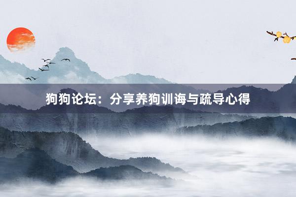 狗狗论坛：分享养狗训诲与疏导心得